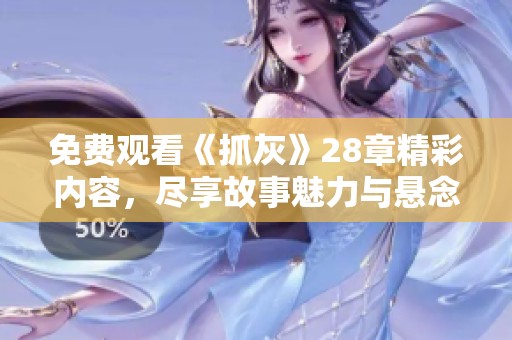 免費(fèi)觀看《抓灰》28章精彩內(nèi)容，盡享故事魅力與懸念揭秘