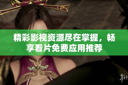精彩影視資源盡在掌握，暢享看片免費應用推薦