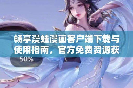 暢享漫蛙漫畫客戶端下載與使用指南，官方免費(fèi)資源獲取方法解析