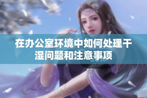在辦公室環(huán)境中如何處理干濕問題和注意事項