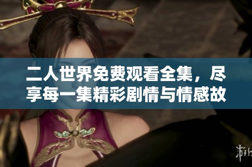 二人世界免費觀看全集，盡享每一集精彩劇情與情感故事