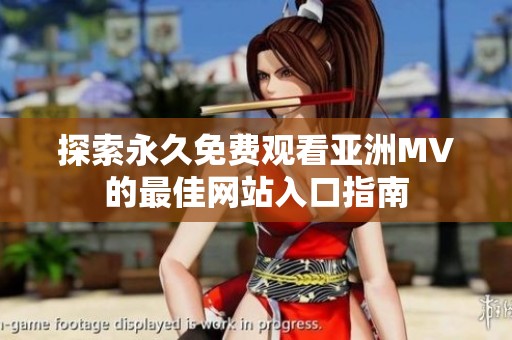 探索永久免費觀看亞洲MV的最佳網(wǎng)站入口指南