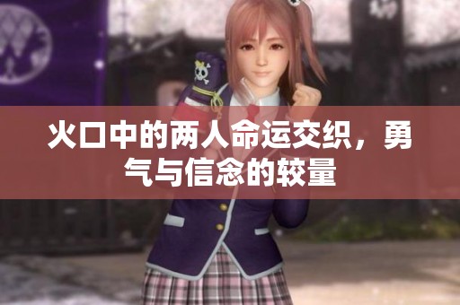 火口中的兩人命運(yùn)交織，勇氣與信念的較量