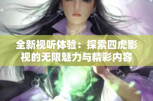 全新視聽體驗：探索四虎影視的無限魅力與精彩內(nèi)容