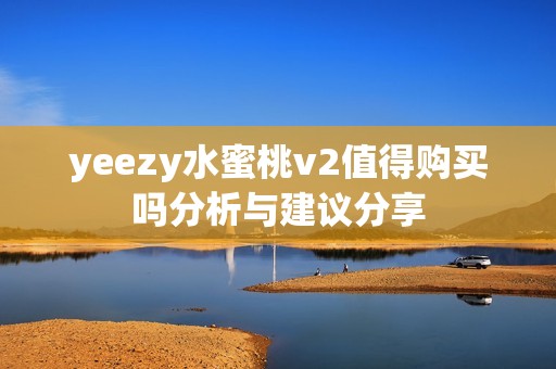 yeezy水蜜桃v2值得購買嗎分析與建議分享