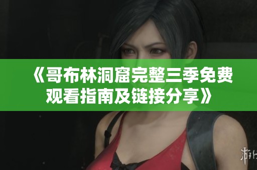 《哥布林洞窟完整三季免費觀看指南及鏈接分享》