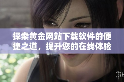 探索黃金網站下載軟件的便捷之道，提升您的在線體驗