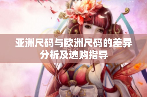 亞洲尺碼與歐洲尺碼的差異分析及選購指導(dǎo)