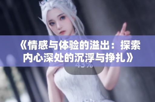 《情感與體驗(yàn)的溢出：探索內(nèi)心深處的沉浮與掙扎》