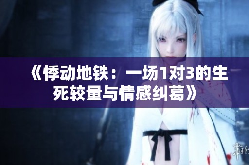 《悸動地鐵：一場1對3的生死較量與情感糾葛》