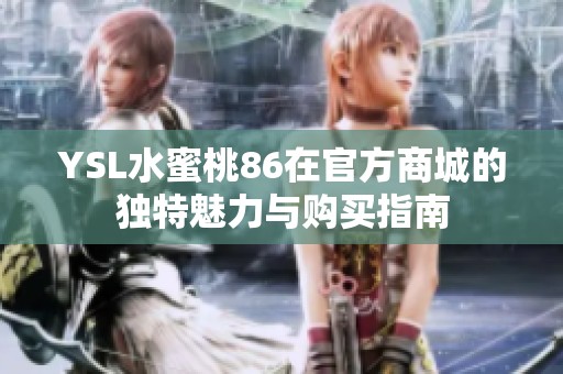 YSL水蜜桃86在官方商城的獨(dú)特魅力與購(gòu)買指南