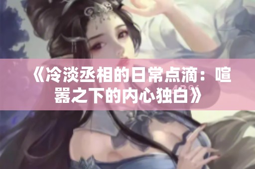 《冷淡丞相的日常點(diǎn)滴：喧囂之下的內(nèi)心獨(dú)白》