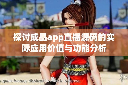 探討成品app直播源碼的實(shí)際應(yīng)用價(jià)值與功能分析