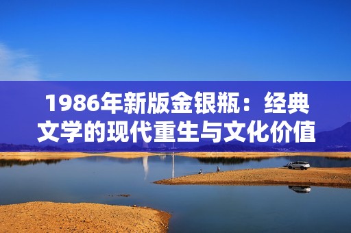 1986年新版金銀瓶：經(jīng)典文學的現(xiàn)代重生與文化價值探究
