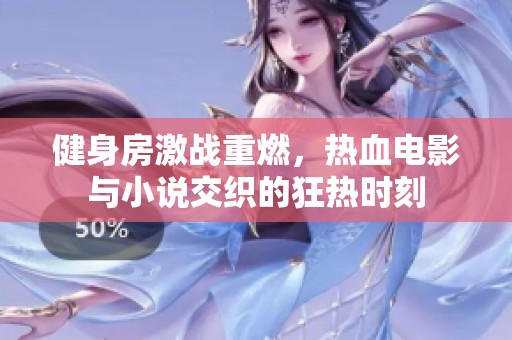 健身房激戰(zhàn)重燃，熱血電影與小說交織的狂熱時刻