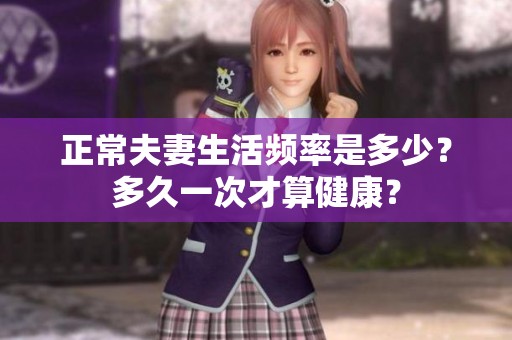 正常夫妻生活頻率是多少？多久一次才算健康？