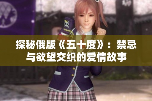 探秘俄版《五十度》：禁忌與欲望交織的愛情故事