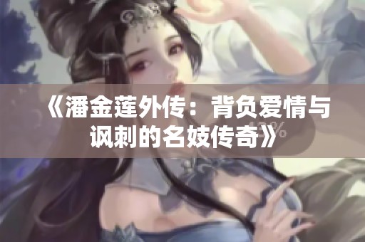《潘金蓮?fù)鈧鳎罕池?fù)愛(ài)情與諷刺的名妓傳奇》