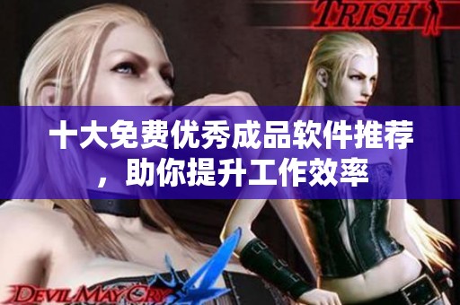 十大免費(fèi)優(yōu)秀成品軟件推薦,助你提升工作效率 十大免費(fèi)優(yōu)秀成品軟件推薦,助你提升工作效率