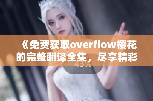 《免費(fèi)獲取overflow櫻花的完整翻譯全集，盡享精彩內(nèi)容》