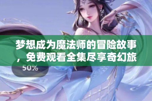 夢(mèng)想成為魔法師的冒險(xiǎn)故事，免費(fèi)觀看全集盡享奇幻旅程