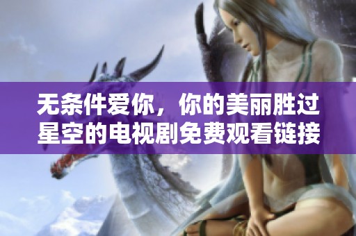 無(wú)條件愛(ài)你，你的美麗勝過(guò)星空的電視劇免費(fèi)觀看鏈接分享