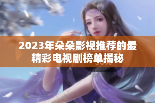 2023年朵朵影視推薦的最精彩電視劇榜單揭秘