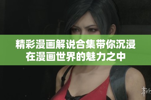 精彩漫畫(huà)解說(shuō)合集帶你沉浸在漫畫(huà)世界的魅力之中