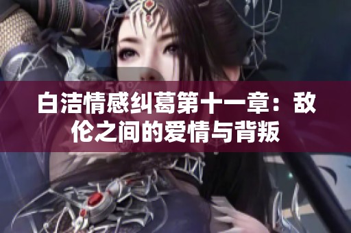 白潔情感糾葛第十一章：敵倫之間的愛情與背叛