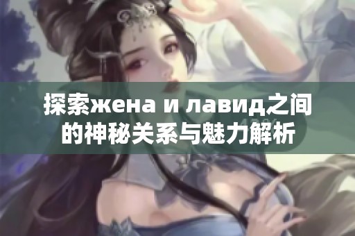 探索жена и лавид之間的神秘關(guān)系與魅力解析