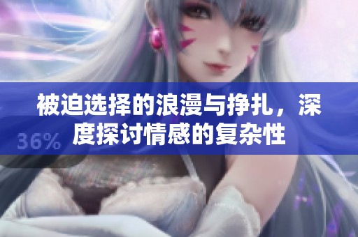被迫選擇的浪漫與掙扎，深度探討情感的復雜性
