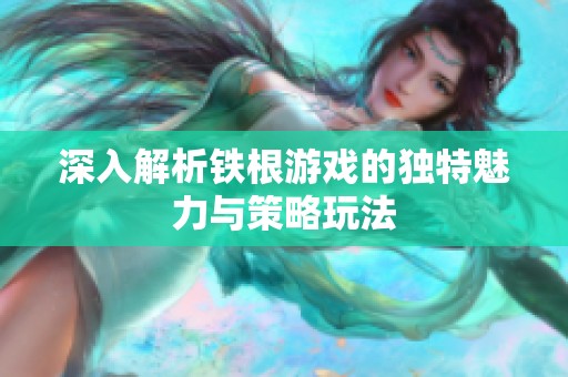 深入解析鐵根游戲的獨特魅力與策略玩法