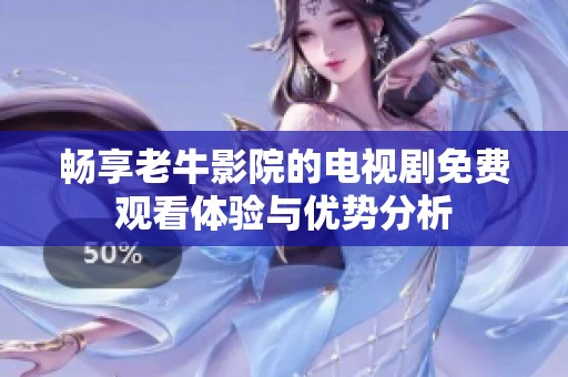 暢享老牛影院的電視劇免費觀看體驗與優(yōu)勢分析