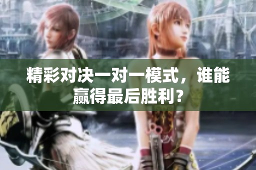 精彩對決一對一模式，誰能贏得最后勝利？