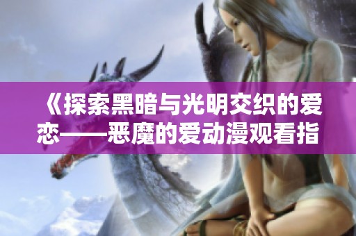 《探索黑暗與光明交織的愛戀——惡魔的愛動漫觀看指南》