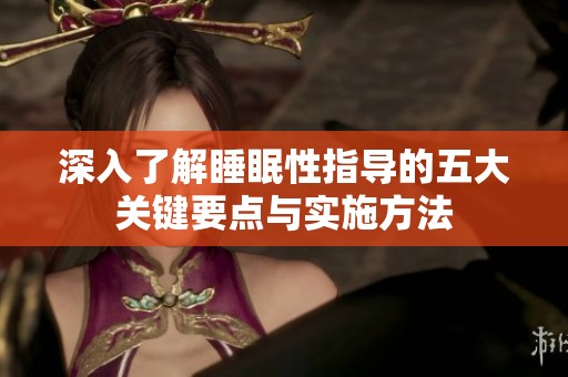 深入了解睡眠性指導的五大關(guān)鍵要點與實施方法
