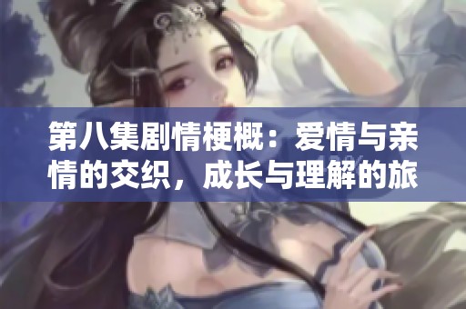 第八集劇情梗概：愛情與親情的交織，成長與理解的旅程