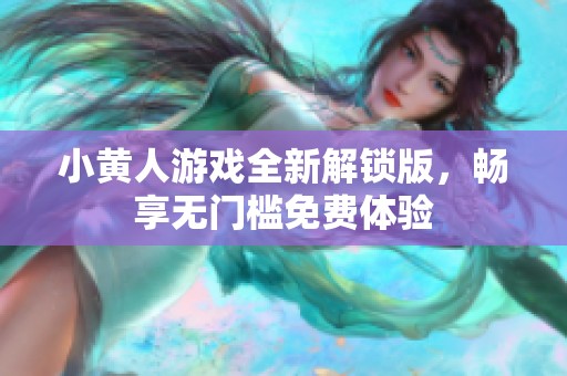 小黃人游戲全新解鎖版，暢享無門檻免費體驗