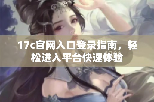17c官網(wǎng)入口登錄指南，輕松進(jìn)入平臺(tái)快速體驗(yàn)