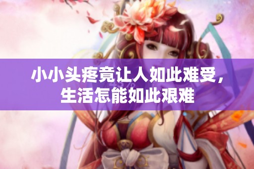 小小頭疼竟讓人如此難受，生活怎能如此艱難