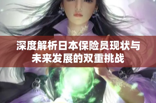 深度解析日本保險(xiǎn)員現(xiàn)狀與未來發(fā)展的雙重挑戰(zhàn)