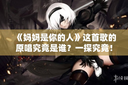 《媽媽是你的人》這首歌的原唱究竟是誰？一探究竟！