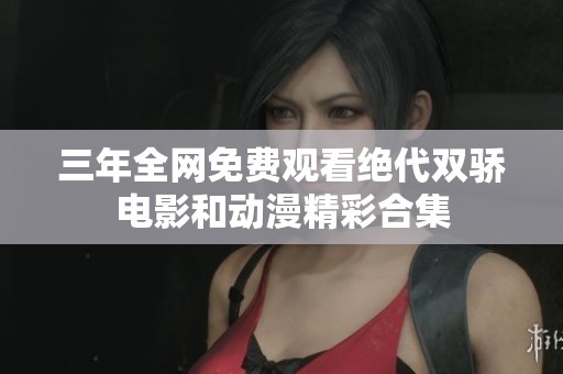 三年全網(wǎng)免費(fèi)觀看絕代雙驕電影和動(dòng)漫精彩合集