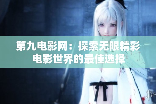 第九電影網(wǎng)：探索無(wú)限精彩電影世界的最佳選擇