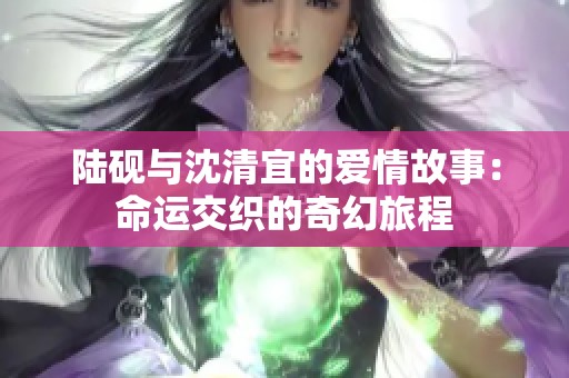 陸硯與沈清宜的愛情故事：命運交織的奇幻旅程
