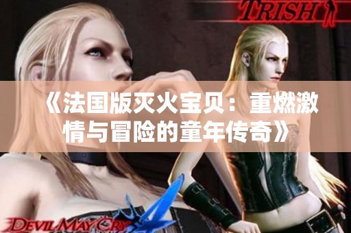 《法國版滅火寶貝：重燃激情與冒險(xiǎn)的童年傳奇》