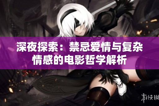 深夜探索：禁忌愛情與復(fù)雜情感的電影哲學(xué)解析