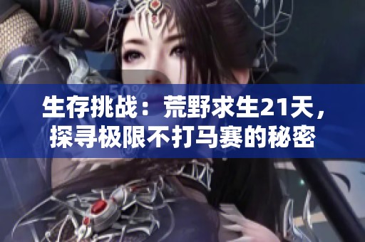 生存挑戰(zhàn)：荒野求生21天，探尋極限不打馬賽的秘密