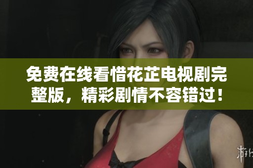 免費(fèi)在線看惜花芷電視劇完整版，精彩劇情不容錯(cuò)過！