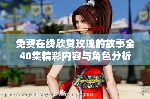 免費(fèi)在線欣賞玫瑰的故事全40集精彩內(nèi)容與角色分析
